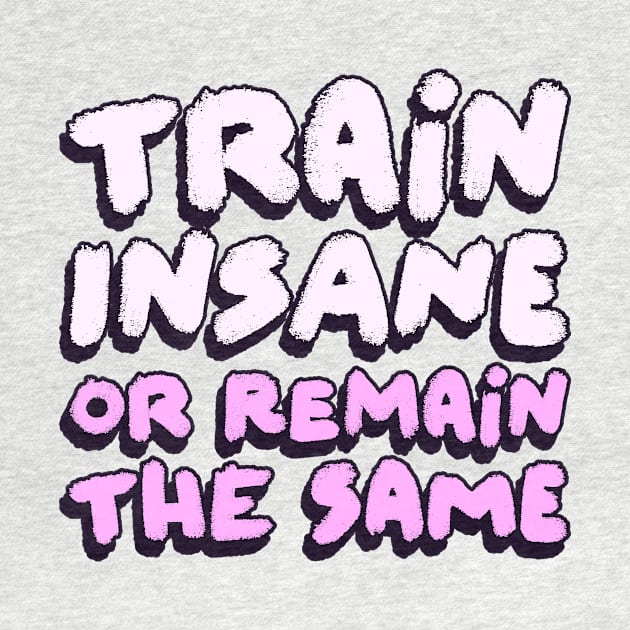 Train Insane Or Remain The Same by veerkun